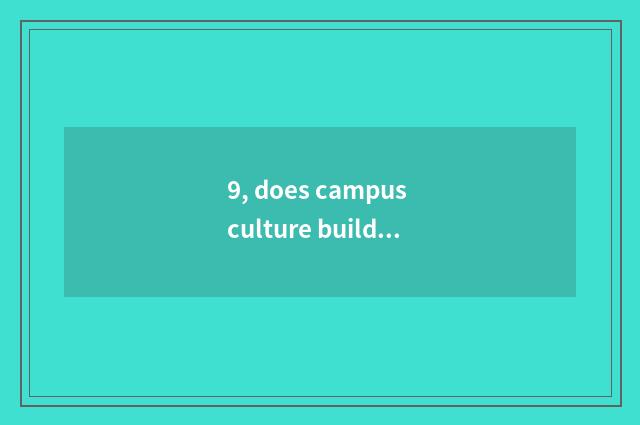 9, does campus culture build program?