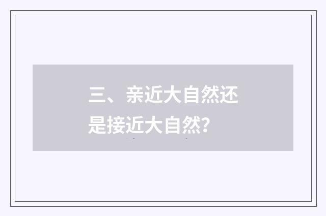 三、亲近大自然还是接近大自然?