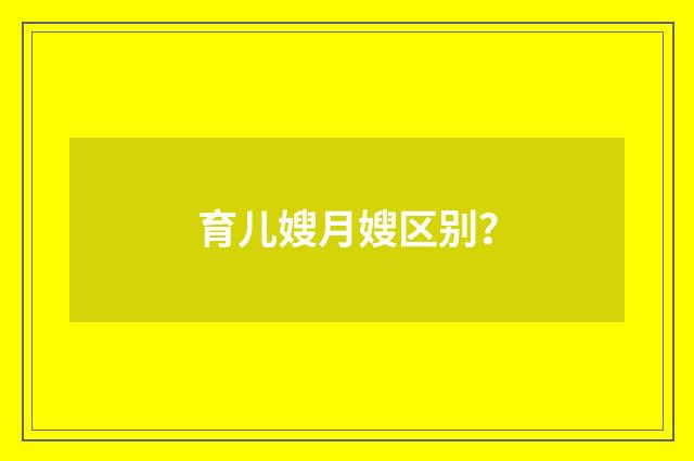 育儿嫂月嫂区别?