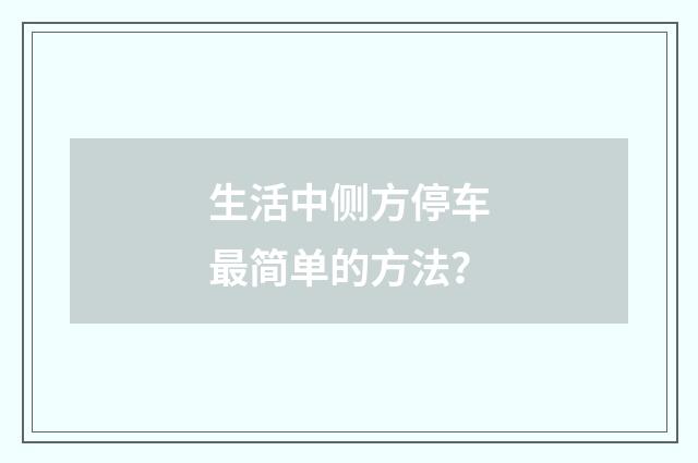 生活中侧方停车最简单的方法?
