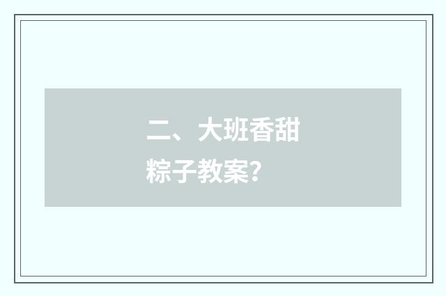 二、大班香甜粽子教案?