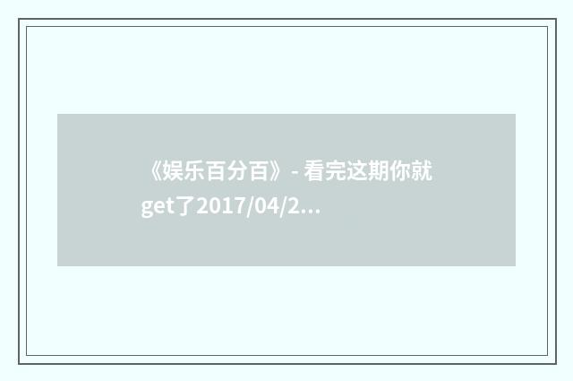 《娱乐百分百》- 看完这期你就get了2017/04/28的娱乐圈热点！英文双语对照
