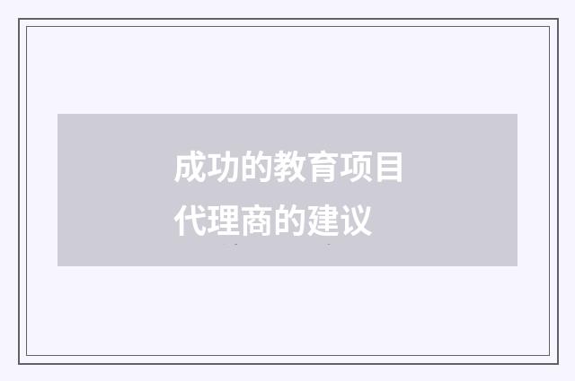 成功的教育项目代理商的建议