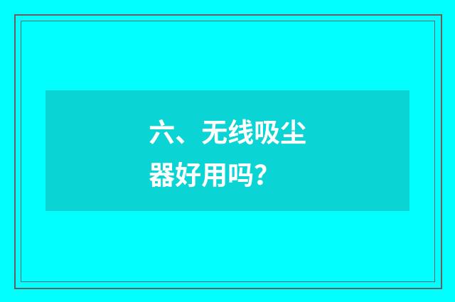 六、无线吸尘器好用吗？