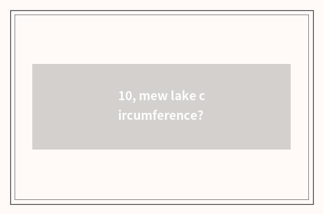 10, mew lake circumference?