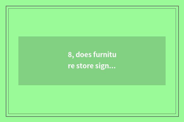 8, does furniture store sign Chan Wen record?