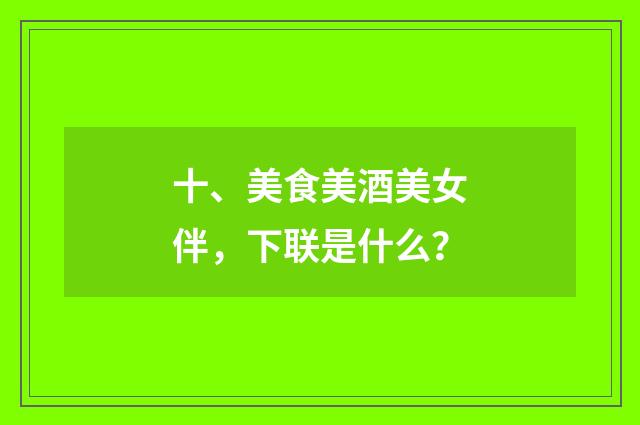 十、美食美酒美女伴,下联是什么?