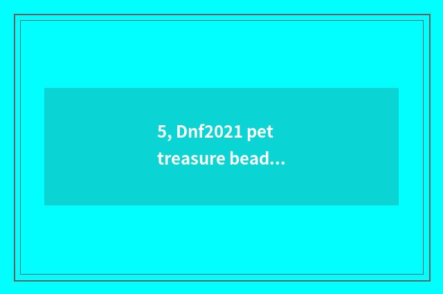 5, Dnf2021 pet treasure bead how to buy?