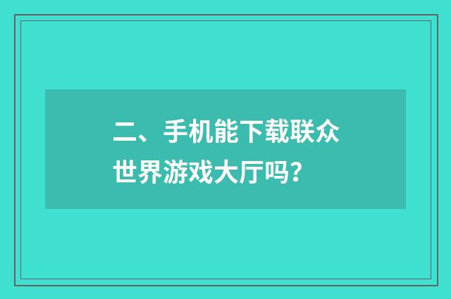 二、手机能下载联众世界游戏大厅吗?