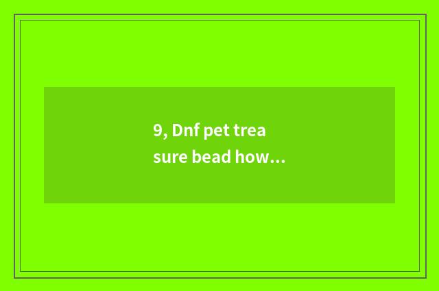 9, Dnf pet treasure bead how is the auction bought all right?