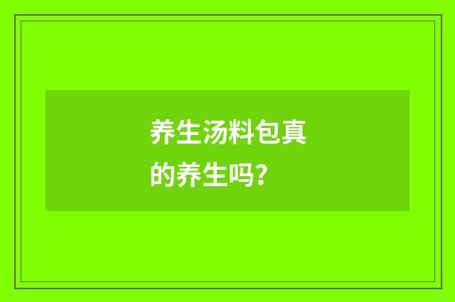 养生汤料包真的养生吗？