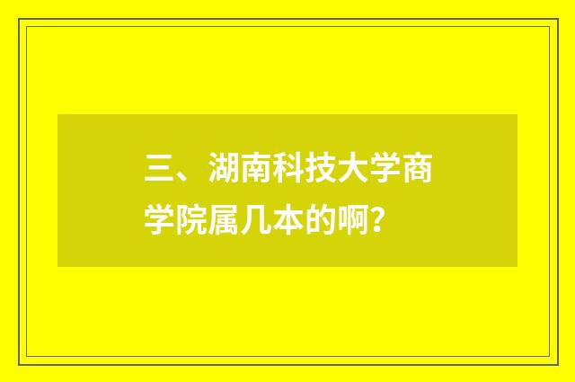 三、湖南科技大学商学院属几本的啊?