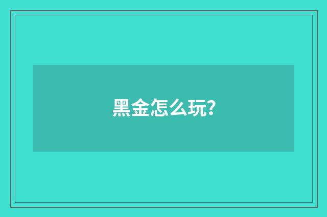 黑金怎么玩?