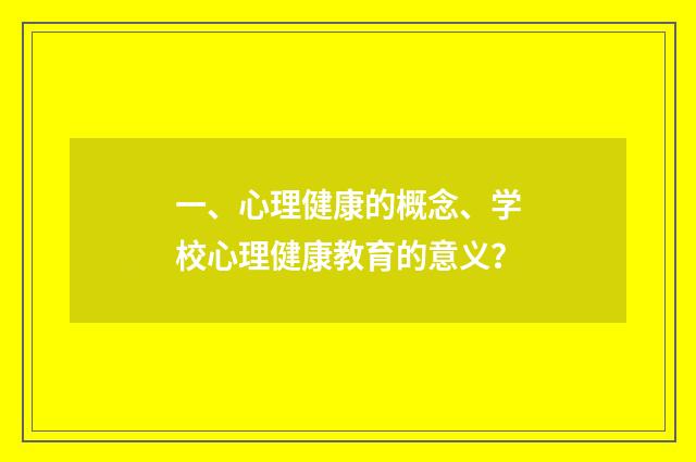一、心理健康的概念、学校心理健康教育的意义?