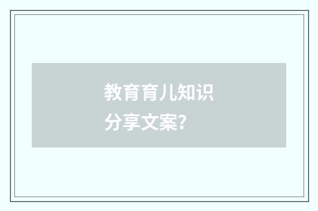 教育育儿知识分享文案?