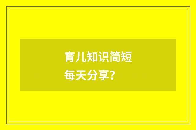育儿知识简短每天分享？