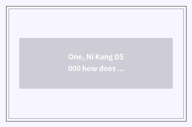 One, Ni Kang D5000 how does Ni Kang D5000 quote?