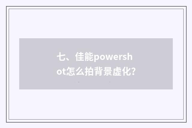 七、佳能powershot怎么拍背景虚化?