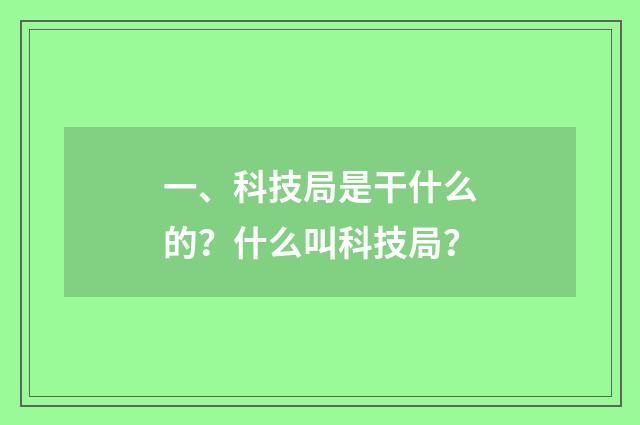 一、科技局是干什么的?什么叫科技局?