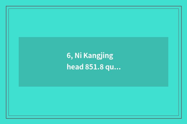 6, Ni Kangjing head 851.8 quote how many money?