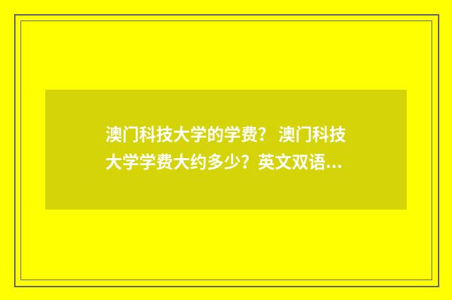 澳门科技大学的学费? 澳门科技大学学费大约多少?英文双语对照