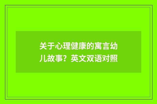 关于心理健康的寓言幼儿故事？英文双语对照