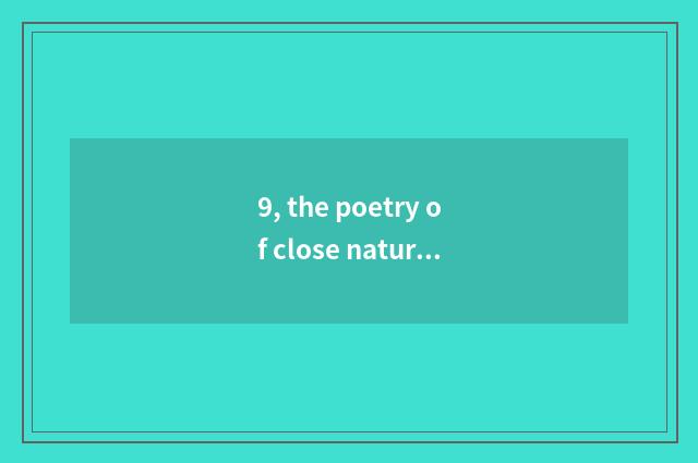 9, the poetry of close nature?