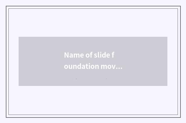 Name of slide foundation movement?