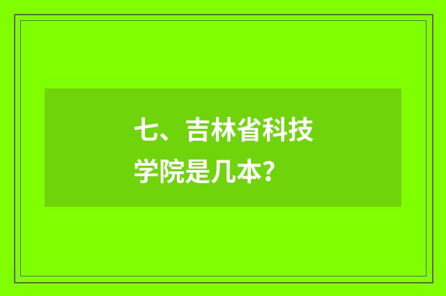 七、吉林省科技学院是几本?