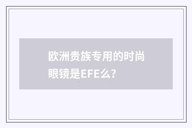 欧洲贵族专用的时尚眼镜是EFE么?