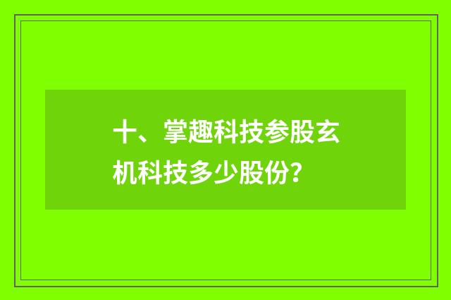 十、掌趣科技参股玄机科技多少股份？