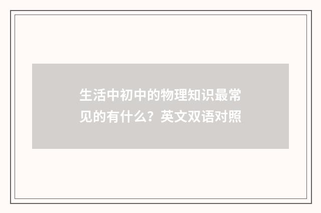 生活中初中的物理知识最常见的有什么？英文双语对照