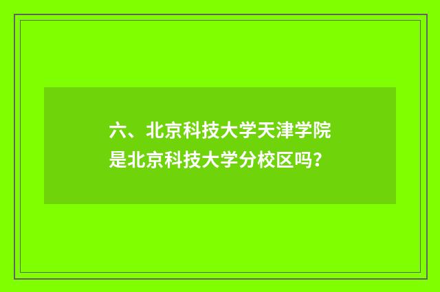 六、北京科技大学天津学院是北京科技大学分校区吗?