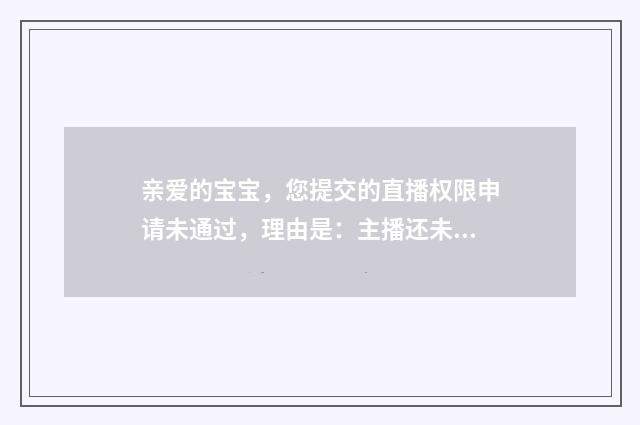 亲爱的宝宝,您提交的直播权限申请未通过,理由是:主播还未达到蘑菇街时尚主播的标准。什么意思?英文双语对照
