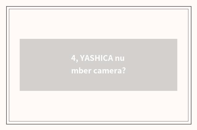 4, YASHICA number camera?