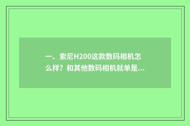 一、索尼H200这款数码相机怎么样?和其他数码相机就单是照片质量这个问题做比较,属于上中下哪个层次?