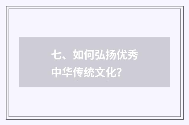 七、如何弘扬优秀中华传统文化？