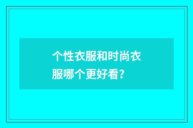 个性衣服和时尚衣服哪个更好看?