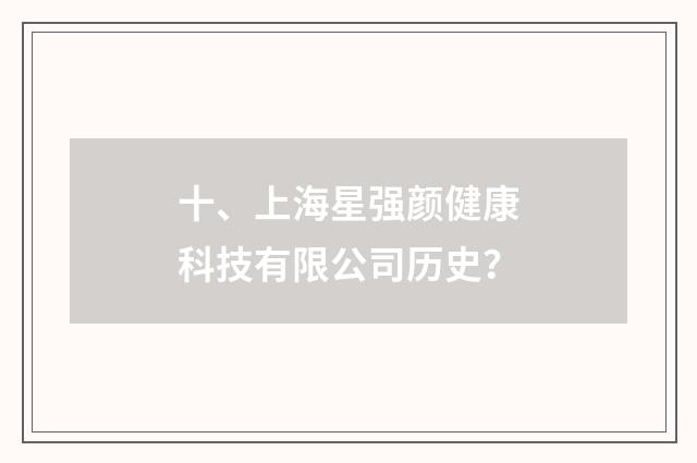 十、上海星强颜健康科技有限公司历史?