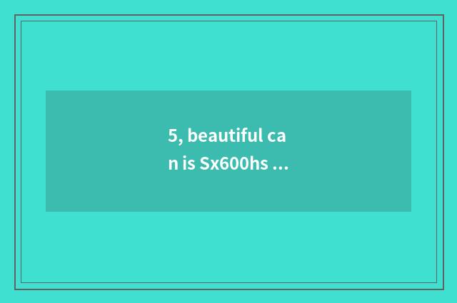 5, beautiful can is Sx600hs batteries bought which?