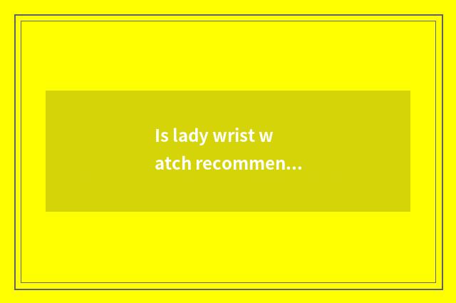 Is lady wrist watch recommended?