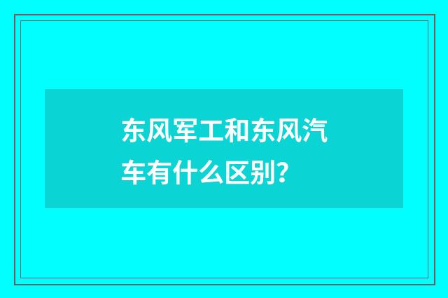 东风军工和东风汽车有什么区别?