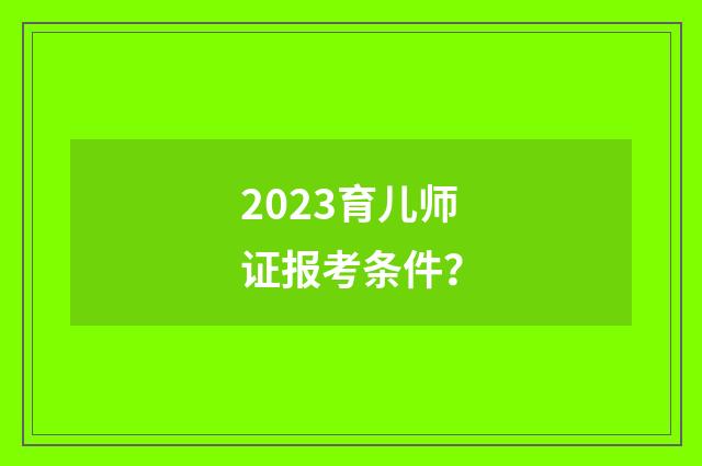 2023育儿师证报考条件?