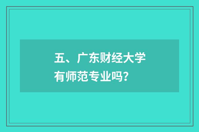 五、广东财经大学有师范专业吗？