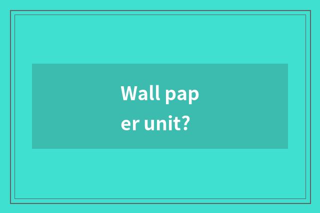 Wall paper unit?