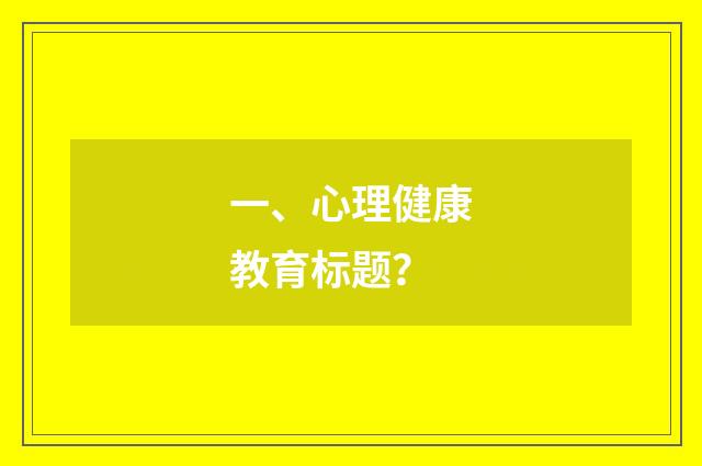 一、心理健康教育标题?