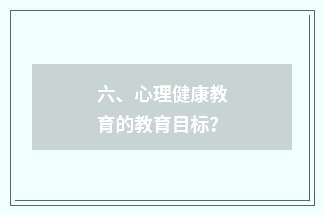 六、心理健康教育的教育目标?
