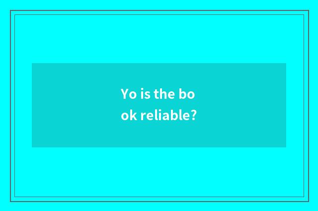Yo is the book reliable?