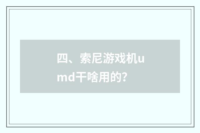 四、索尼游戏机umd干啥用的？