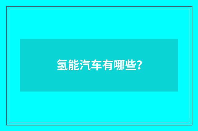 氢能汽车有哪些?